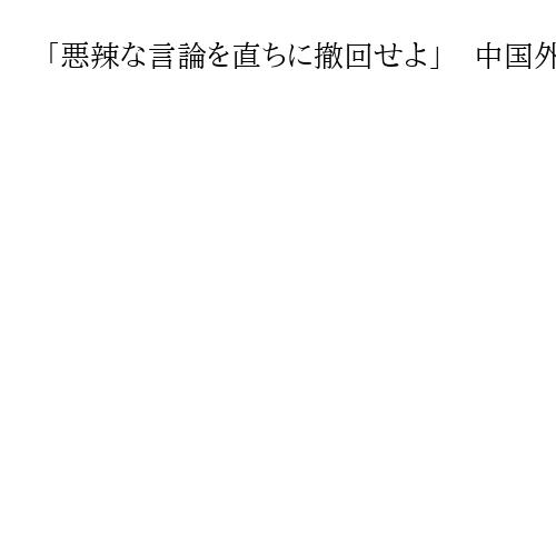 「悪辣な言論を直ちに撤回せよ」　中国外務省、高市首相に発言撤回を要求