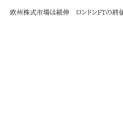 欧州株式市場は続伸　ロンドンFTの終値は最高値を更新