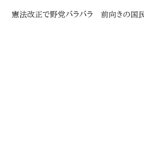 憲法改正で野党バラバラ　前向きの国民民主・参政　護憲の立民・共産　公明が焦点に