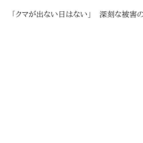 「クマが出ない日はない」　深刻な被害の秋田　クマ遭遇の恐怖の中での生活