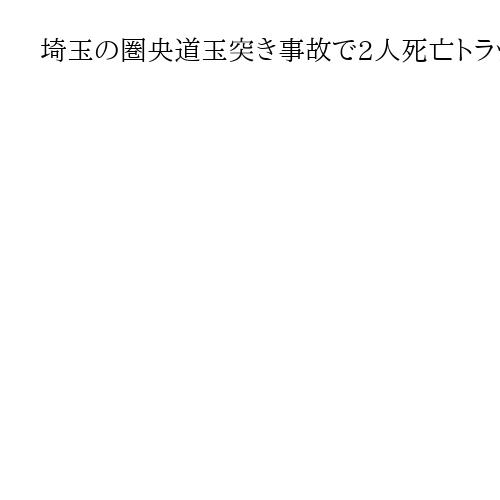 埼玉の圏央道玉突き事故で2人死亡トラック運転男を自動車運転処罰法違反の現行犯で逮捕