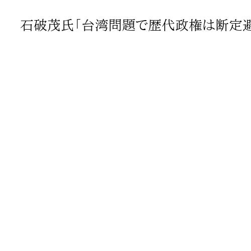石破茂氏「台湾問題で歴代政権は断定避けてきた」　高市早苗首相の存立危機事態答弁に苦言