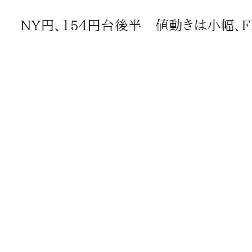 NY円、154円台後半　値動きは小幅、FRBや日銀の姿勢見極めようとの思惑