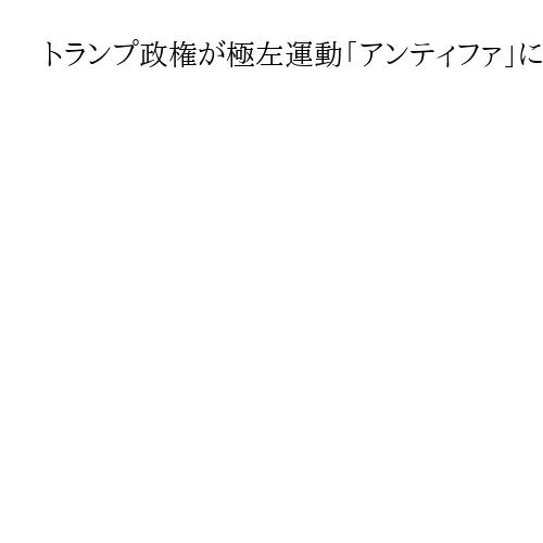 トランプ政権が極左運動「アンティファ」に圧力　欧州の4団体を「国際テロ組織」に指定へ
