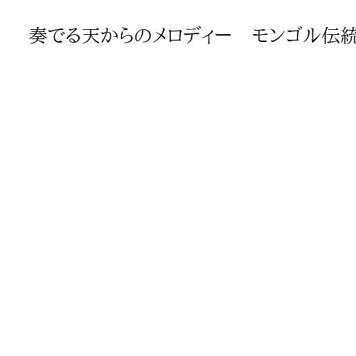 奏でる天からのメロディー　モンゴル伝統楽団「テンゲル・アヤルグー」が大阪でコンサート