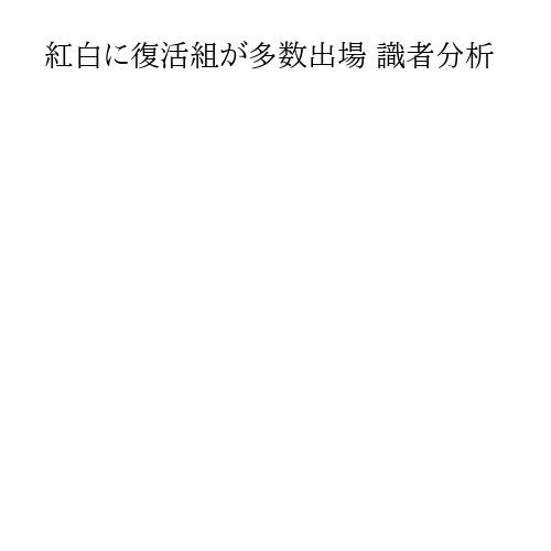 紅白に復活組が多数出場 識者分析