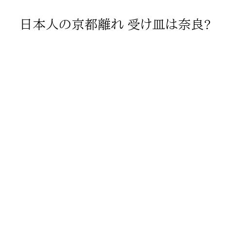 日本人の京都離れ 受け皿は奈良?