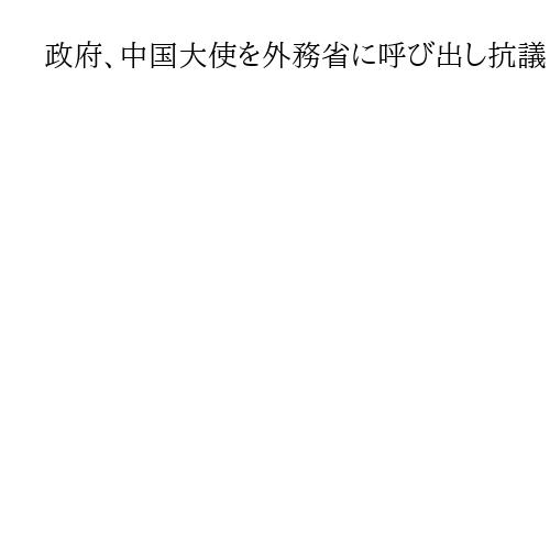 政府、中国大使を外務省に呼び出し抗議　適切な対応求める　首相答弁巡り