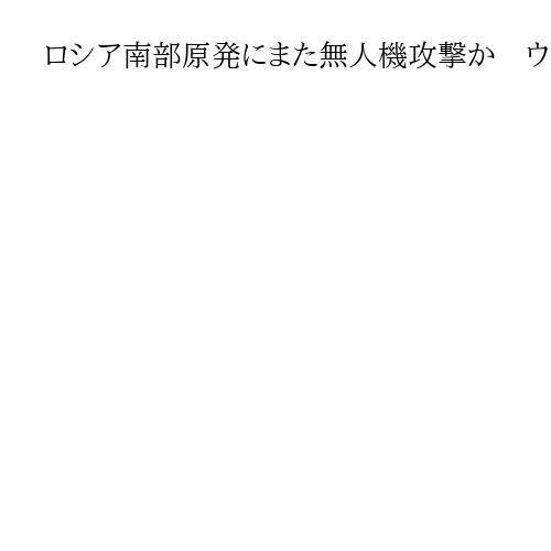 ロシア南部原発にまた無人機攻撃か　ウクライナ軍8機前後、全て迎撃と主張