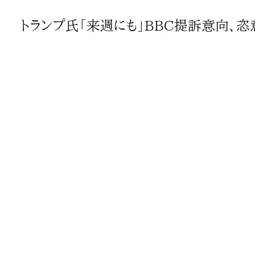 トランプ氏「来週にも」BBC提訴意向、恣意的編集問題で1500億円～7700億円請求