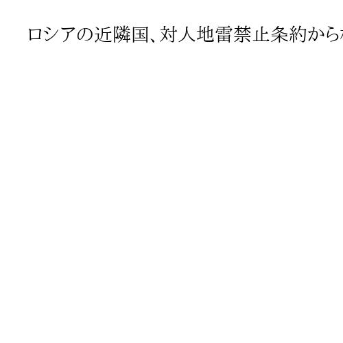 ロシアの近隣国、対人地雷禁止条約から相次ぎ脱退　戦略環境の変化に問われる存在意義