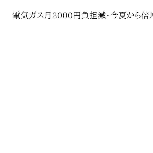 電気ガス月2000円負担減・今夏から倍増、物価高対策で1～3月補助「深掘り支援」調整