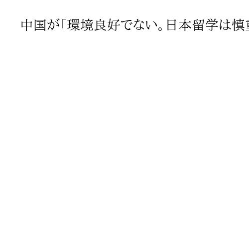 中国が「環境良好でない。日本留学は慎重な検討を」と注意喚起　高市首相発言に対抗措置か