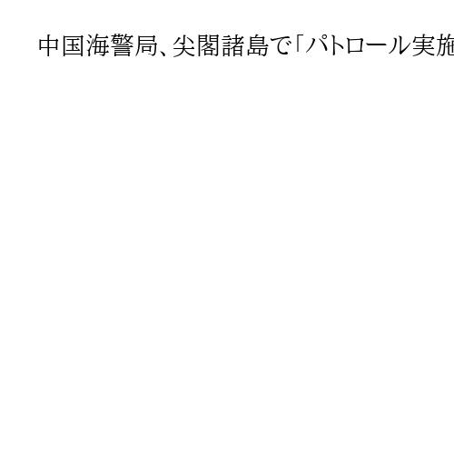 中国海警局、尖閣諸島で「パトロール実施」と発表　高市首相発言への圧力強化アピールか