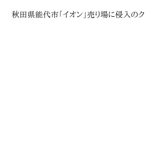 秋田県能代市「イオン」売り場に侵入のクマ2時間半後に駆除　客は全員避難、店は終日休業