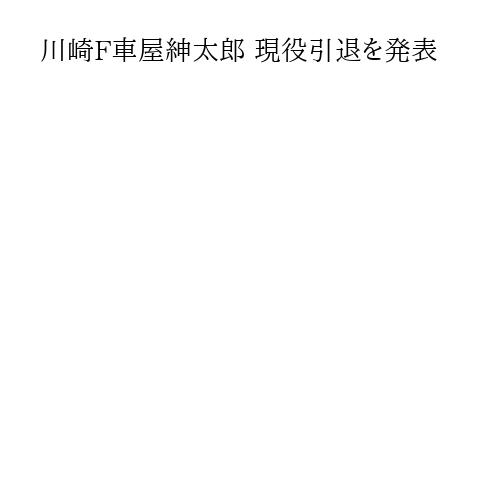 川崎F車屋紳太郎 現役引退を発表