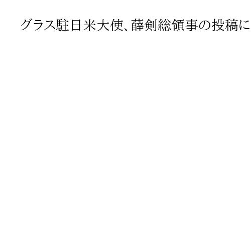 グラス駐日米大使、薛剣総領事の投稿に「日米の絆にご尽力」と皮肉　台湾侵攻を強く牽制