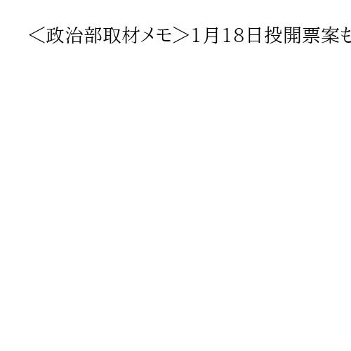 ＜政治部取材メモ＞1月18日投開票案も　高市人気で早期解散論　自民低調で慎重論も交錯