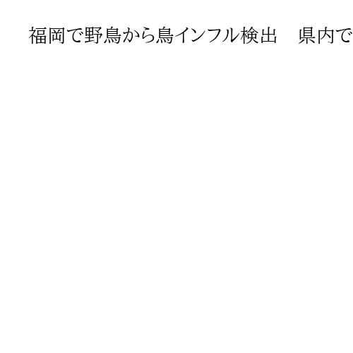 福岡で野鳥から鳥インフル検出　県内で今季初、監視体制を強化