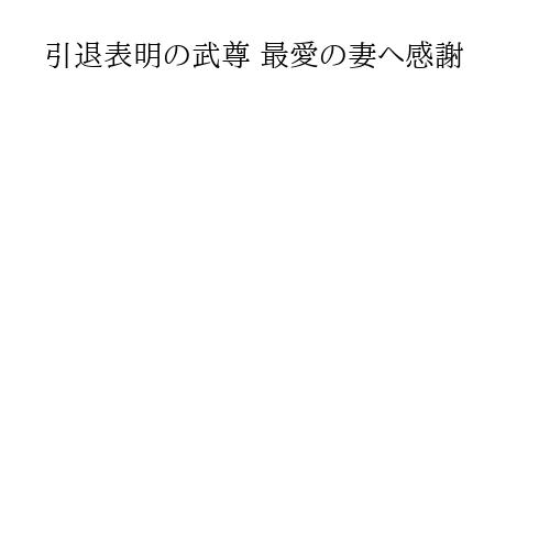 引退表明の武尊 最愛の妻へ感謝