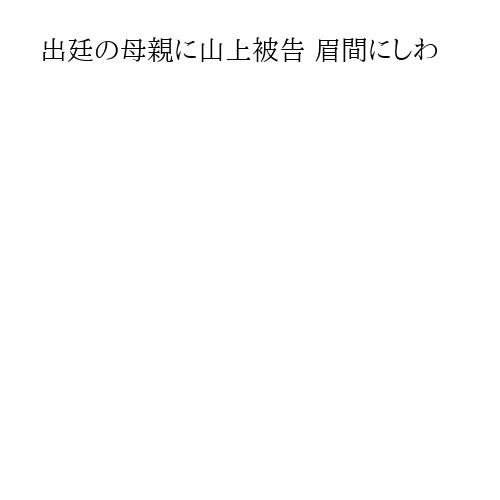 出廷の母親に山上被告 眉間にしわ