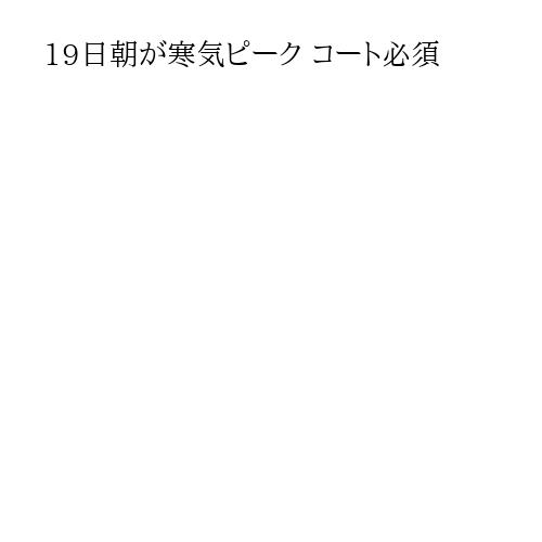 19日朝が寒気ピーク コート必須