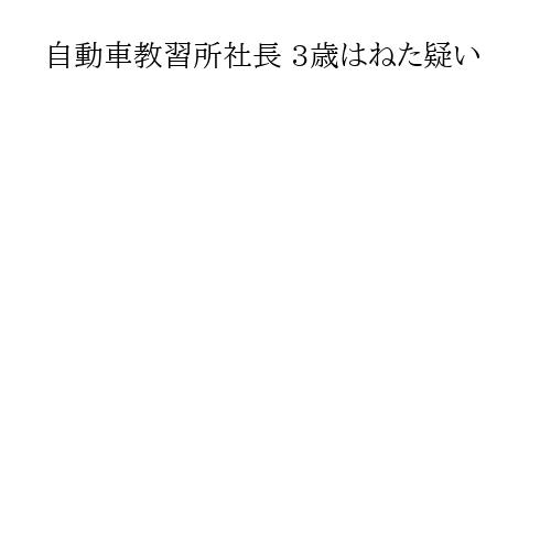 自動車教習所社長 3歳はねた疑い