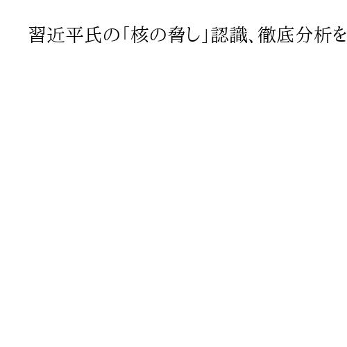 習近平氏の「核の脅し」認識、徹底分析を　CNAS「中国の核に関する意思決定の評価」