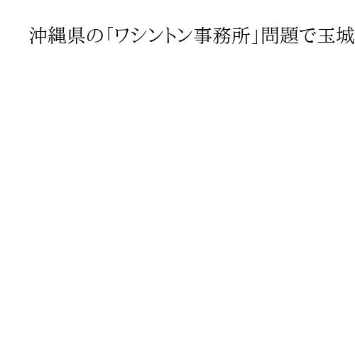 沖縄県の「ワシントン事務所」問題で玉城デニー知事の給与3カ月間、15％減額へ