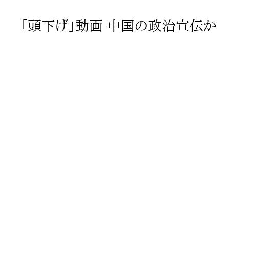 「頭下げ」動画 中国の政治宣伝か