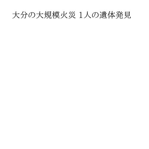 大分の大規模火災 1人の遺体発見