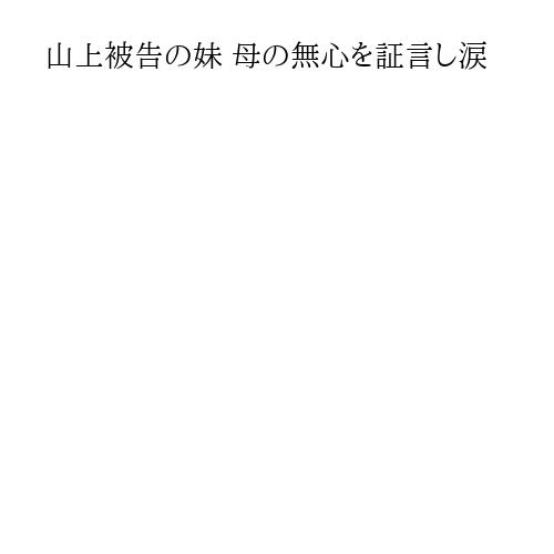 山上被告の妹 母の無心を証言し涙