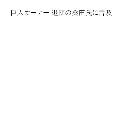 巨人オーナー 退団の桑田氏に言及