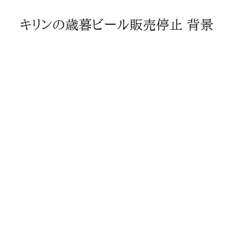 キリンの歳暮ビール販売停止 背景