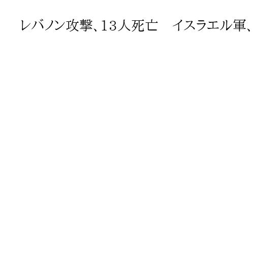 レバノン攻撃、13人死亡　イスラエル軍、ハマス戦闘員の使用施設と主張