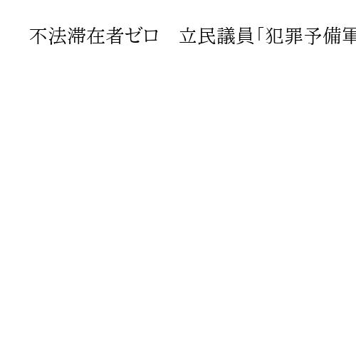 不法滞在者ゼロ　立民議員「犯罪予備軍との印象与える」批判　平口法相「法令に従い措置」