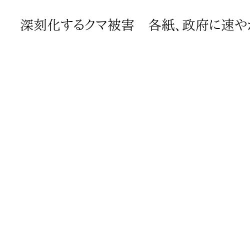 深刻化するクマ被害　各紙、政府に速やかな対策要請　産経「自衛隊に依存せぬ体制を」
