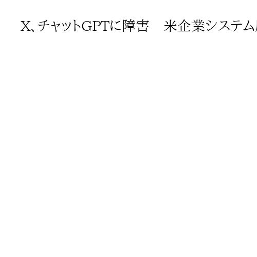 X、チャットGPTに障害　米企業システム原因　ネット基盤弱さ課題に