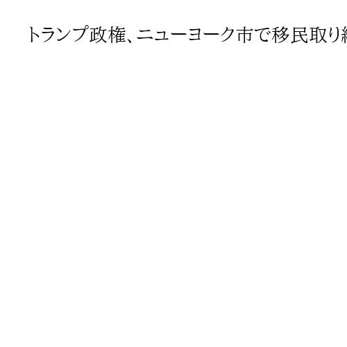 トランプ政権、ニューヨーク市で移民取り締まり強化へ　マムダニ次期市長「移民守る」反発