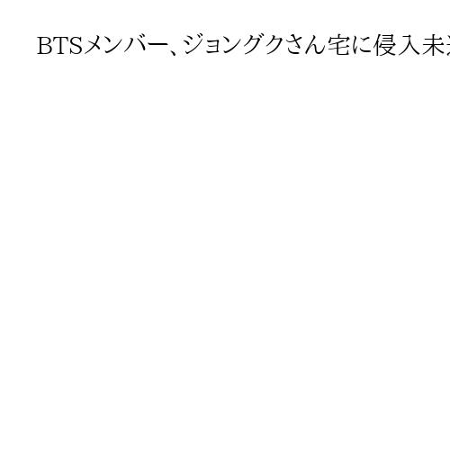 BTSメンバー、ジョングクさん宅に侵入未遂　韓国警察が容疑で邦人女性捜査