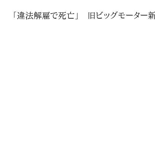 「違法解雇で死亡」　旧ビッグモーター新入社員の両親が提訴、元副社長らに賠償求める