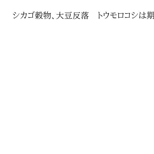 シカゴ穀物、大豆反落　トウモロコシは期近が小幅上昇