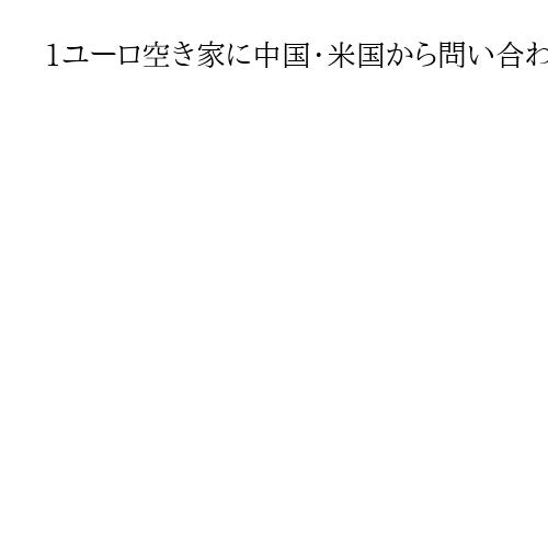 1ユーロ空き家に中国・米国から問い合わせ殺到　イタリア、不法移民対策の裏で過疎に悩む