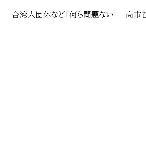 台湾人団体など「何ら問題ない」　高市首相の台湾有事答弁で声明　中国「侵略繰り返した」