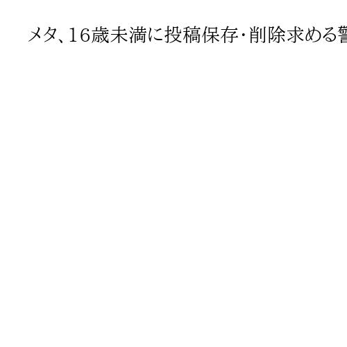 メタ、16歳未満に投稿保存・削除求める警告通知　14日以内、豪SNS禁止前に