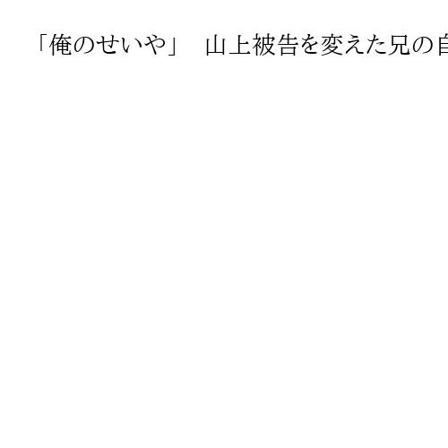 「俺のせいや」　山上被告を変えた兄の自殺　絶望の果ての復讐か　妹の証人尋問詳報