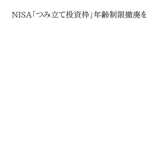 NISA「つみ立て投資枠」年齢制限撤廃を　自民議連提言、年末の与党税調で詳細議論