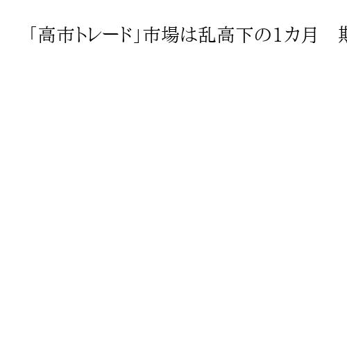 「高市トレード」市場は乱高下の1カ月　期待の反面、財政拡張警戒で「トリプル安」も
