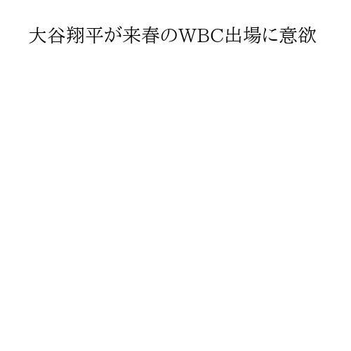 大谷翔平が来春のWBC出場に意欲