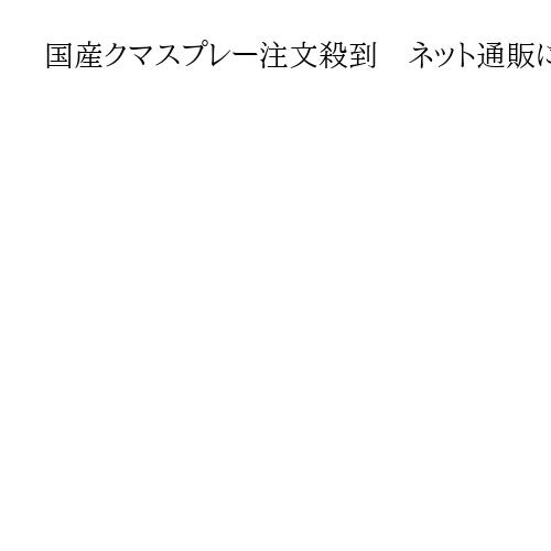 国産クマスプレー注文殺到　ネット通販には不良品も　識者「国が品質保証すべきだ」